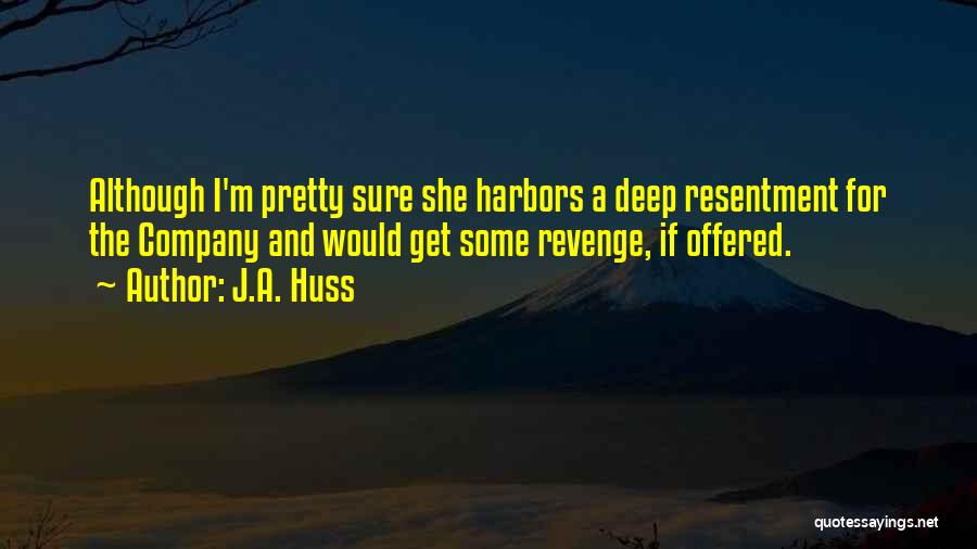 J.A. Huss Quotes: Although I'm Pretty Sure She Harbors A Deep Resentment For The Company And Would Get Some Revenge, If Offered.