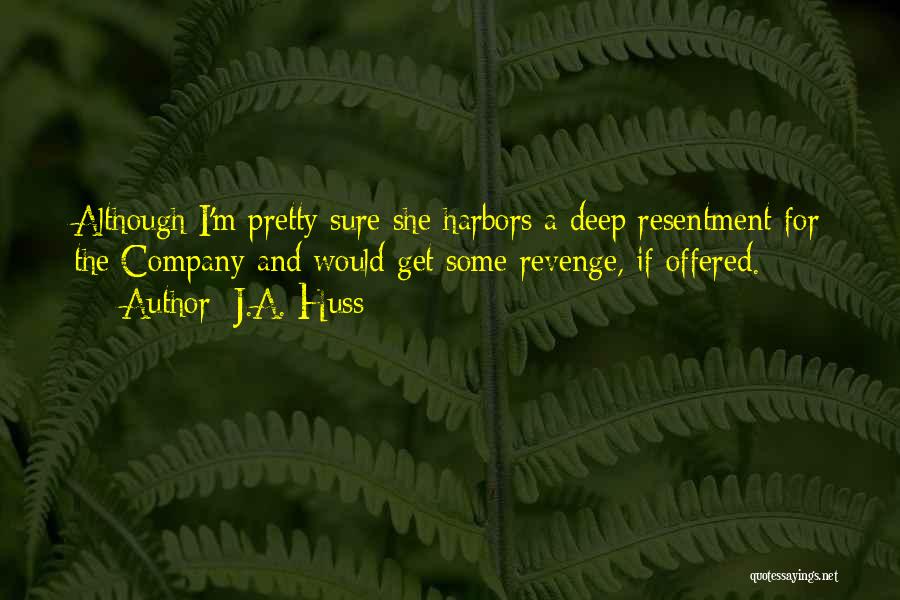J.A. Huss Quotes: Although I'm Pretty Sure She Harbors A Deep Resentment For The Company And Would Get Some Revenge, If Offered.