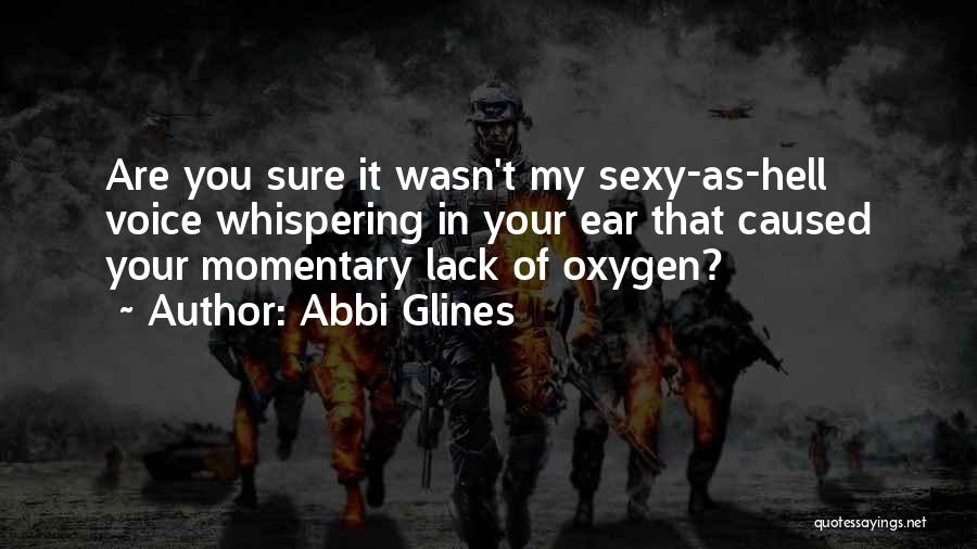 Abbi Glines Quotes: Are You Sure It Wasn't My Sexy-as-hell Voice Whispering In Your Ear That Caused Your Momentary Lack Of Oxygen?