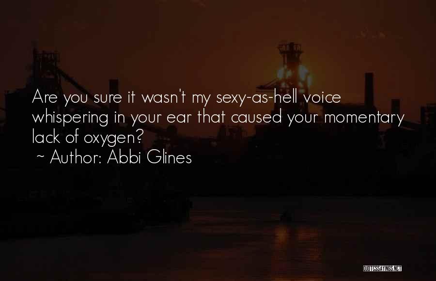 Abbi Glines Quotes: Are You Sure It Wasn't My Sexy-as-hell Voice Whispering In Your Ear That Caused Your Momentary Lack Of Oxygen?