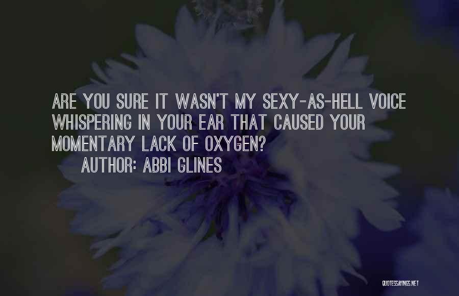 Abbi Glines Quotes: Are You Sure It Wasn't My Sexy-as-hell Voice Whispering In Your Ear That Caused Your Momentary Lack Of Oxygen?