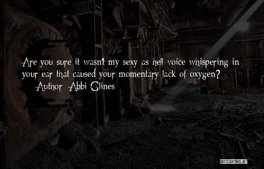 Abbi Glines Quotes: Are You Sure It Wasn't My Sexy-as-hell Voice Whispering In Your Ear That Caused Your Momentary Lack Of Oxygen?