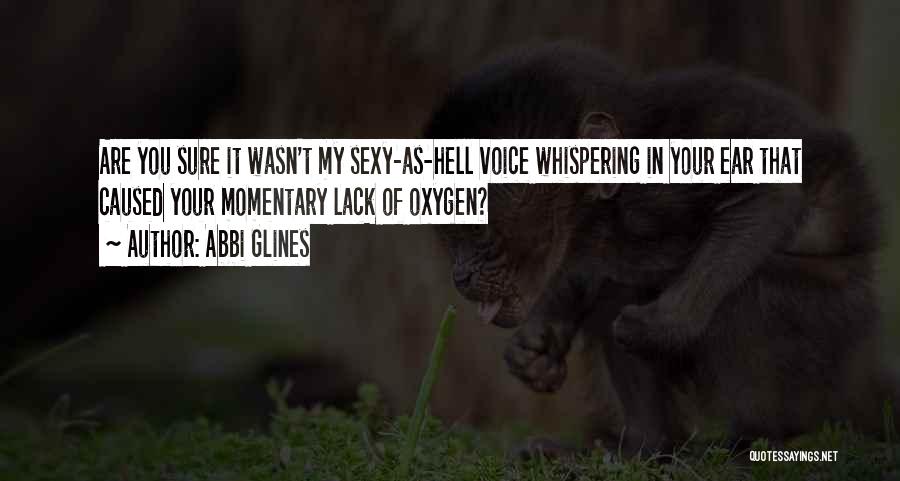 Abbi Glines Quotes: Are You Sure It Wasn't My Sexy-as-hell Voice Whispering In Your Ear That Caused Your Momentary Lack Of Oxygen?