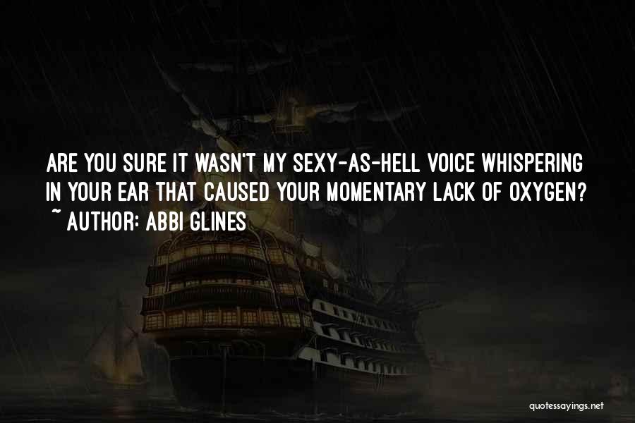 Abbi Glines Quotes: Are You Sure It Wasn't My Sexy-as-hell Voice Whispering In Your Ear That Caused Your Momentary Lack Of Oxygen?