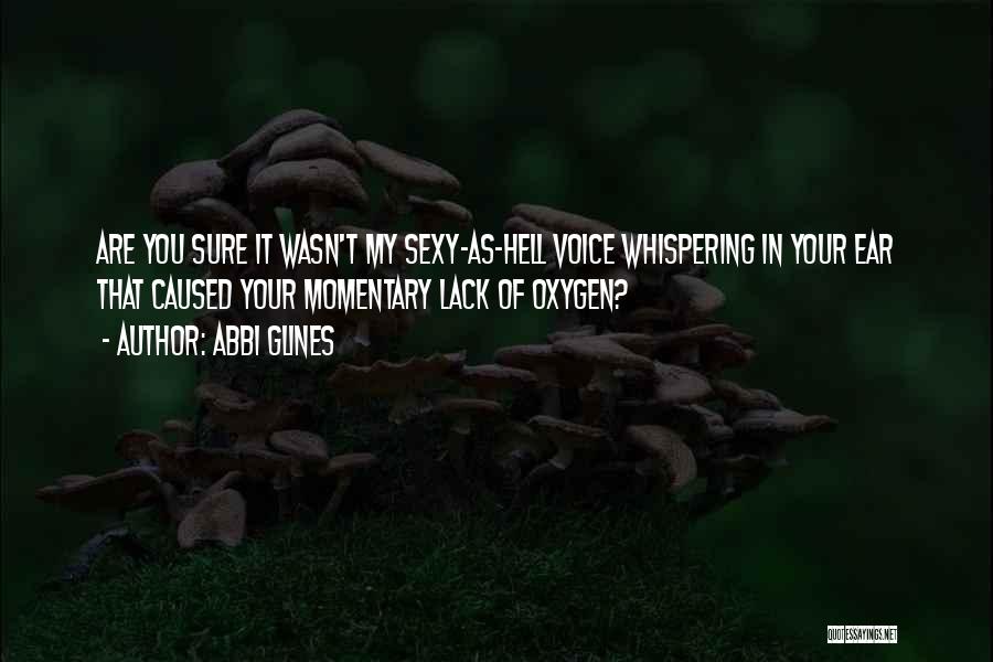 Abbi Glines Quotes: Are You Sure It Wasn't My Sexy-as-hell Voice Whispering In Your Ear That Caused Your Momentary Lack Of Oxygen?