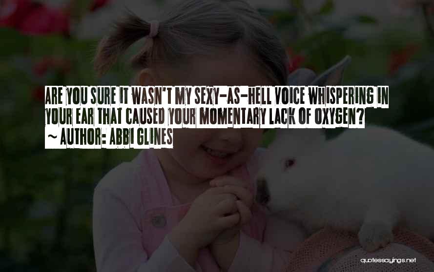 Abbi Glines Quotes: Are You Sure It Wasn't My Sexy-as-hell Voice Whispering In Your Ear That Caused Your Momentary Lack Of Oxygen?