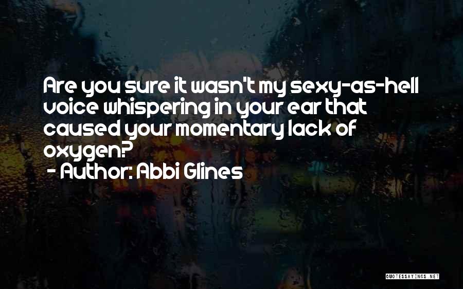 Abbi Glines Quotes: Are You Sure It Wasn't My Sexy-as-hell Voice Whispering In Your Ear That Caused Your Momentary Lack Of Oxygen?