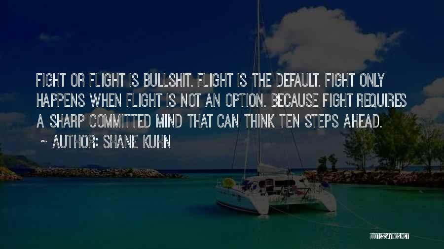 Shane Kuhn Quotes: Fight Or Flight Is Bullshit. Flight Is The Default. Fight Only Happens When Flight Is Not An Option. Because Fight