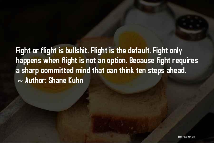 Shane Kuhn Quotes: Fight Or Flight Is Bullshit. Flight Is The Default. Fight Only Happens When Flight Is Not An Option. Because Fight