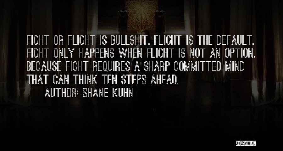 Shane Kuhn Quotes: Fight Or Flight Is Bullshit. Flight Is The Default. Fight Only Happens When Flight Is Not An Option. Because Fight