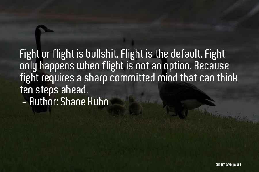 Shane Kuhn Quotes: Fight Or Flight Is Bullshit. Flight Is The Default. Fight Only Happens When Flight Is Not An Option. Because Fight