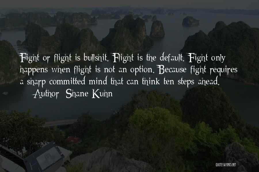 Shane Kuhn Quotes: Fight Or Flight Is Bullshit. Flight Is The Default. Fight Only Happens When Flight Is Not An Option. Because Fight