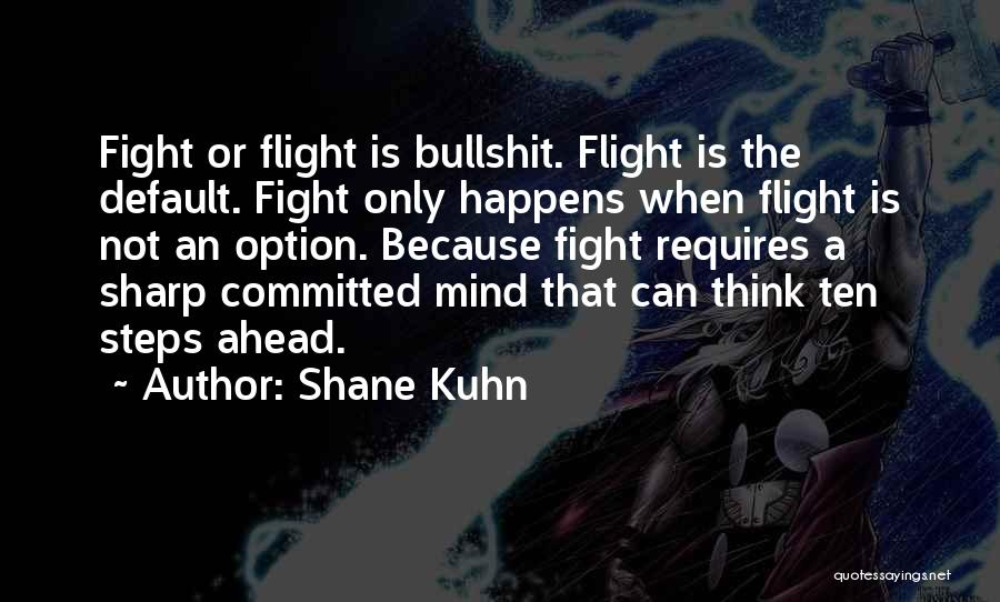 Shane Kuhn Quotes: Fight Or Flight Is Bullshit. Flight Is The Default. Fight Only Happens When Flight Is Not An Option. Because Fight