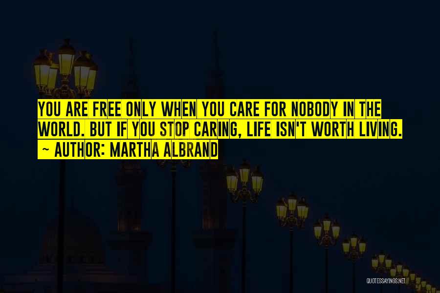 Martha Albrand Quotes: You Are Free Only When You Care For Nobody In The World. But If You Stop Caring, Life Isn't Worth