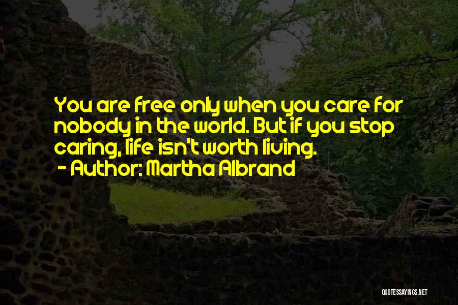 Martha Albrand Quotes: You Are Free Only When You Care For Nobody In The World. But If You Stop Caring, Life Isn't Worth