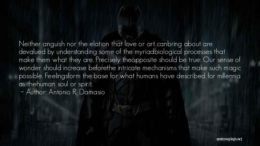 Antonio R. Damasio Quotes: Neither Anguish Nor The Elation That Love Or Art Canbring About Are Devalued By Understanding Some Of The Myriadbiological Processes