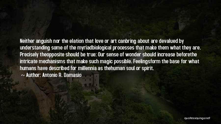 Antonio R. Damasio Quotes: Neither Anguish Nor The Elation That Love Or Art Canbring About Are Devalued By Understanding Some Of The Myriadbiological Processes