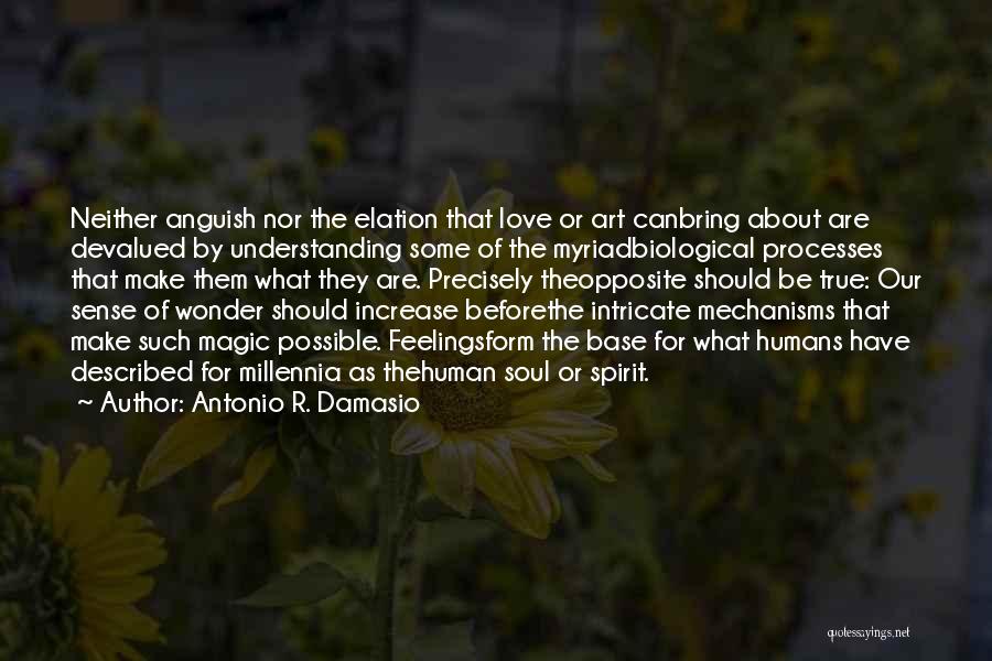 Antonio R. Damasio Quotes: Neither Anguish Nor The Elation That Love Or Art Canbring About Are Devalued By Understanding Some Of The Myriadbiological Processes