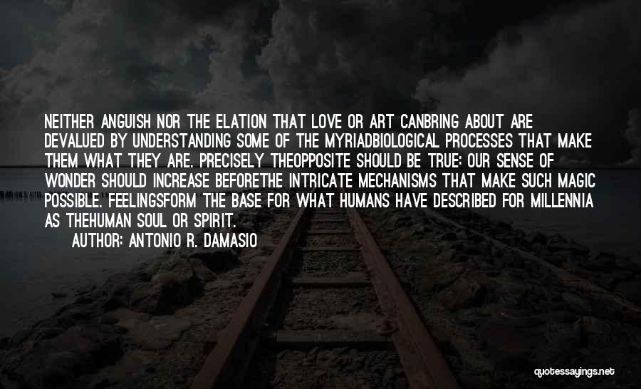 Antonio R. Damasio Quotes: Neither Anguish Nor The Elation That Love Or Art Canbring About Are Devalued By Understanding Some Of The Myriadbiological Processes