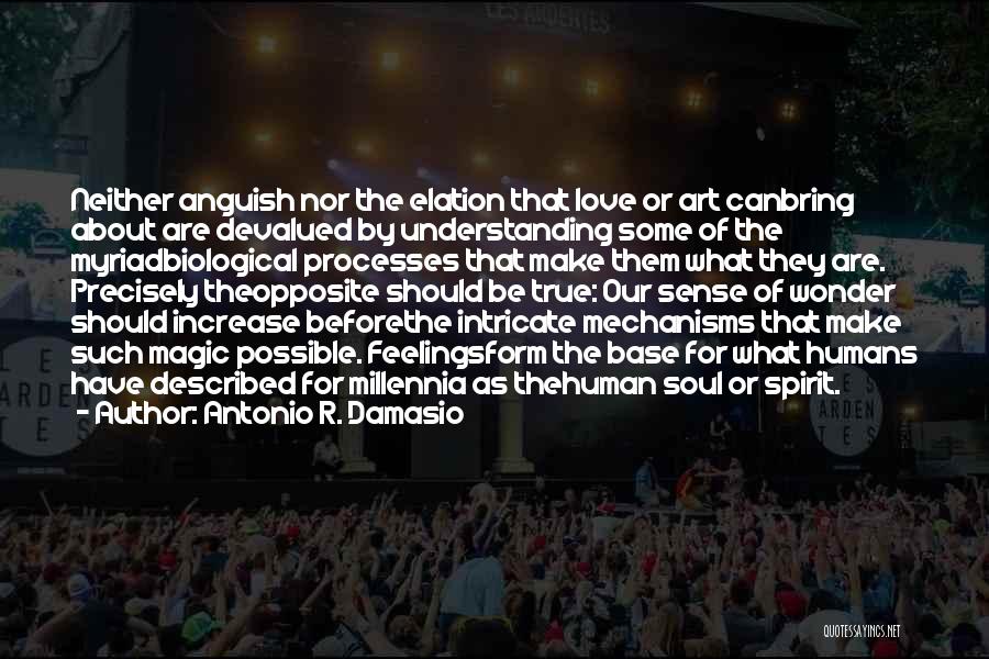 Antonio R. Damasio Quotes: Neither Anguish Nor The Elation That Love Or Art Canbring About Are Devalued By Understanding Some Of The Myriadbiological Processes