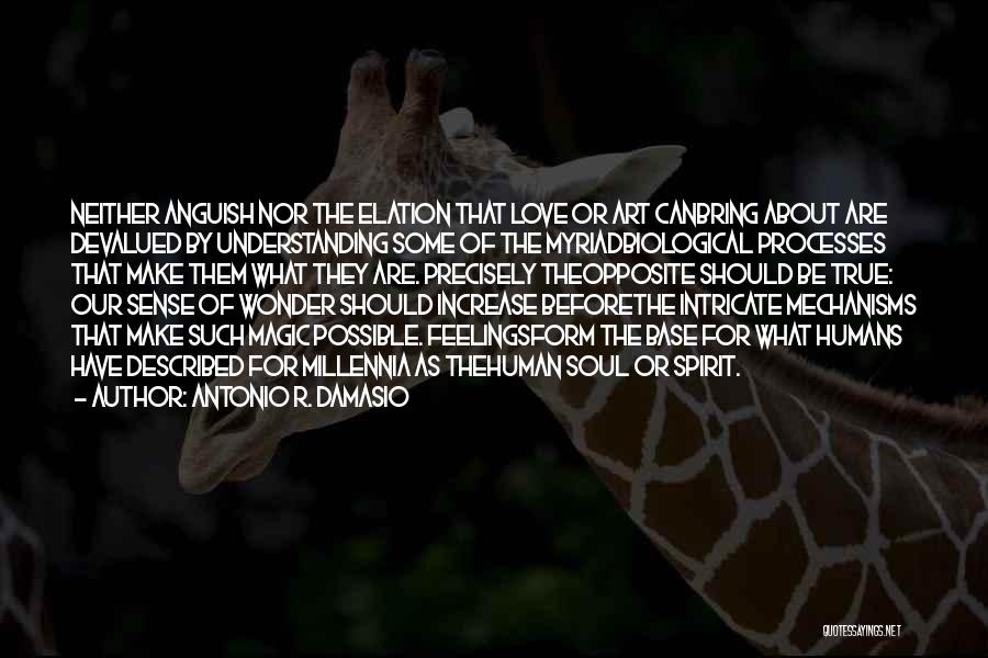 Antonio R. Damasio Quotes: Neither Anguish Nor The Elation That Love Or Art Canbring About Are Devalued By Understanding Some Of The Myriadbiological Processes