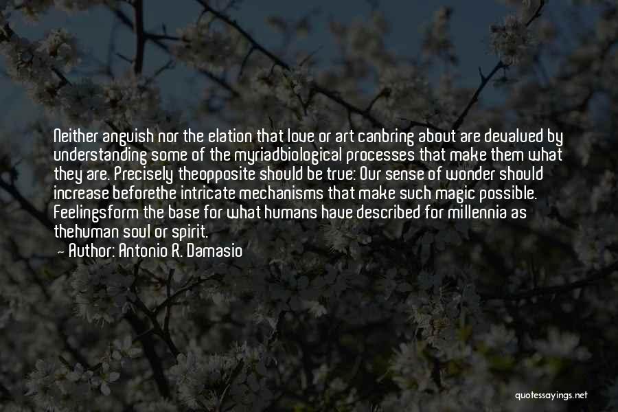 Antonio R. Damasio Quotes: Neither Anguish Nor The Elation That Love Or Art Canbring About Are Devalued By Understanding Some Of The Myriadbiological Processes