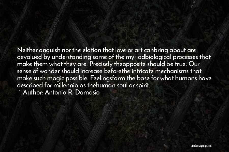 Antonio R. Damasio Quotes: Neither Anguish Nor The Elation That Love Or Art Canbring About Are Devalued By Understanding Some Of The Myriadbiological Processes