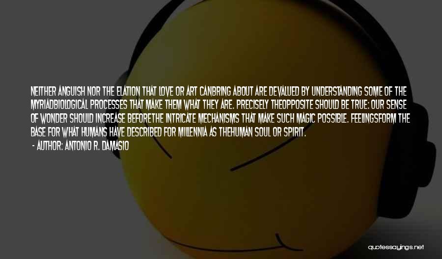 Antonio R. Damasio Quotes: Neither Anguish Nor The Elation That Love Or Art Canbring About Are Devalued By Understanding Some Of The Myriadbiological Processes