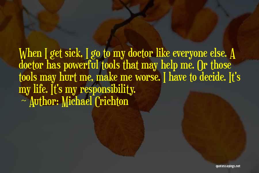 Michael Crichton Quotes: When I Get Sick, I Go To My Doctor Like Everyone Else. A Doctor Has Powerful Tools That May Help