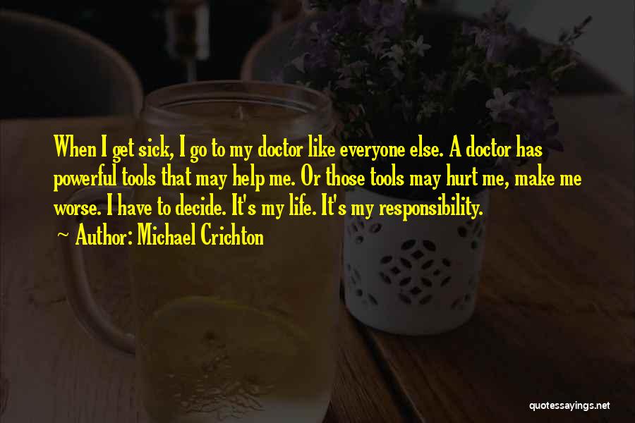 Michael Crichton Quotes: When I Get Sick, I Go To My Doctor Like Everyone Else. A Doctor Has Powerful Tools That May Help