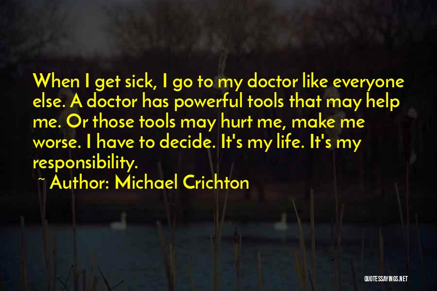 Michael Crichton Quotes: When I Get Sick, I Go To My Doctor Like Everyone Else. A Doctor Has Powerful Tools That May Help