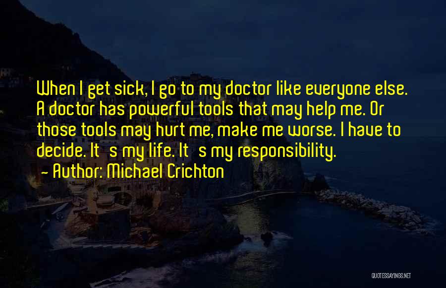 Michael Crichton Quotes: When I Get Sick, I Go To My Doctor Like Everyone Else. A Doctor Has Powerful Tools That May Help
