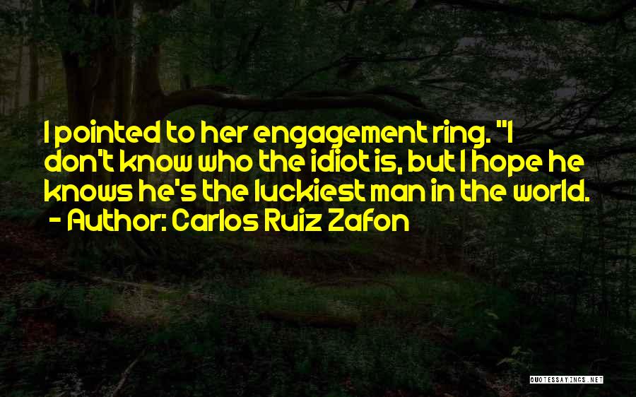Carlos Ruiz Zafon Quotes: I Pointed To Her Engagement Ring. I Don't Know Who The Idiot Is, But I Hope He Knows He's The