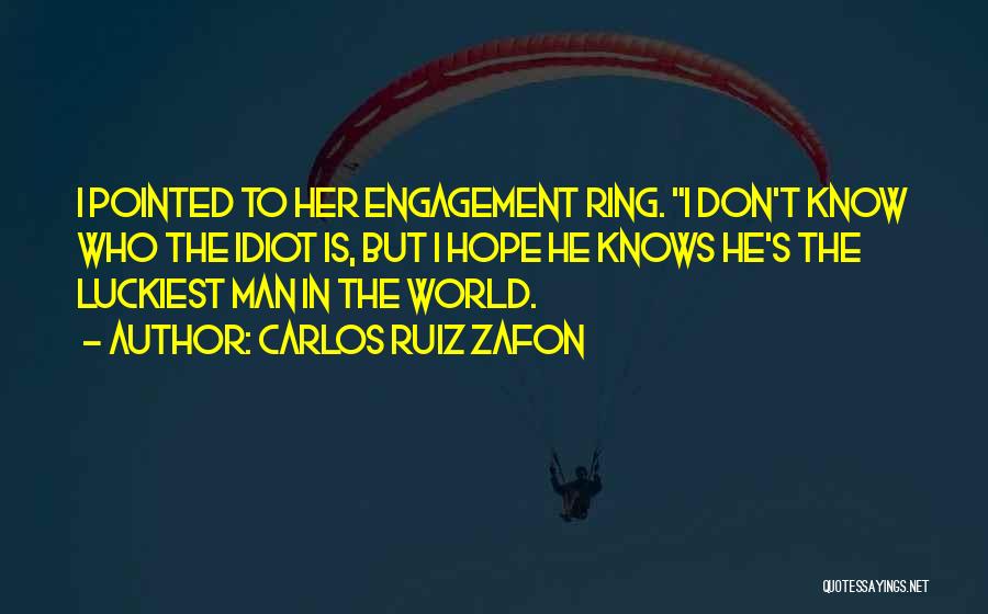 Carlos Ruiz Zafon Quotes: I Pointed To Her Engagement Ring. I Don't Know Who The Idiot Is, But I Hope He Knows He's The
