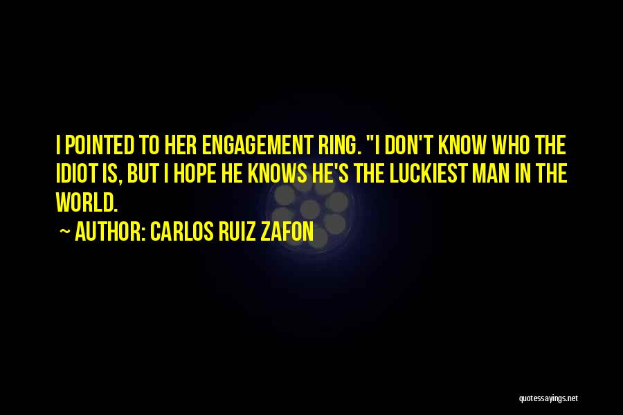 Carlos Ruiz Zafon Quotes: I Pointed To Her Engagement Ring. I Don't Know Who The Idiot Is, But I Hope He Knows He's The