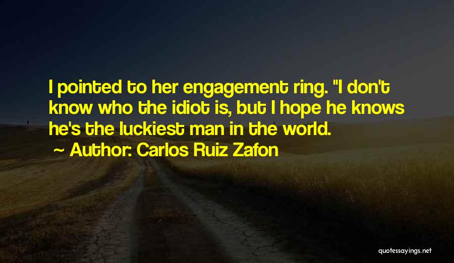 Carlos Ruiz Zafon Quotes: I Pointed To Her Engagement Ring. I Don't Know Who The Idiot Is, But I Hope He Knows He's The