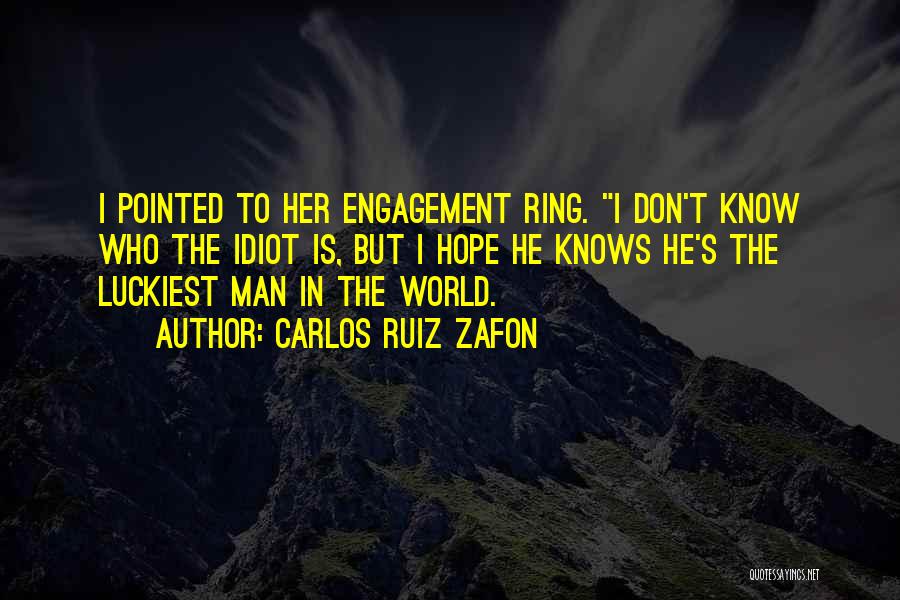 Carlos Ruiz Zafon Quotes: I Pointed To Her Engagement Ring. I Don't Know Who The Idiot Is, But I Hope He Knows He's The