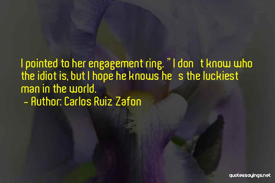Carlos Ruiz Zafon Quotes: I Pointed To Her Engagement Ring. I Don't Know Who The Idiot Is, But I Hope He Knows He's The