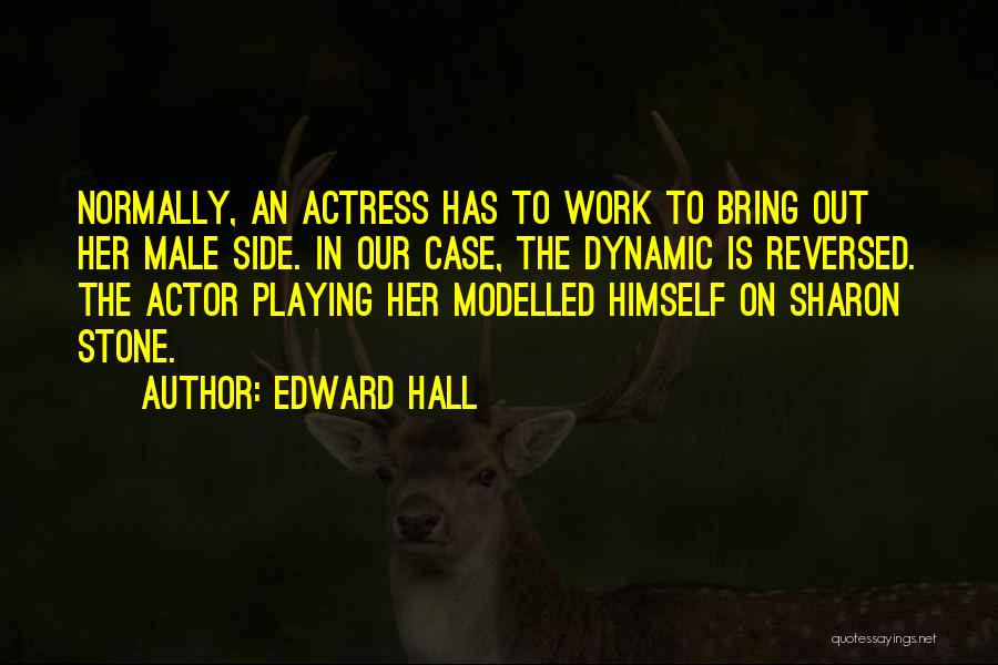 Edward Hall Quotes: Normally, An Actress Has To Work To Bring Out Her Male Side. In Our Case, The Dynamic Is Reversed. The