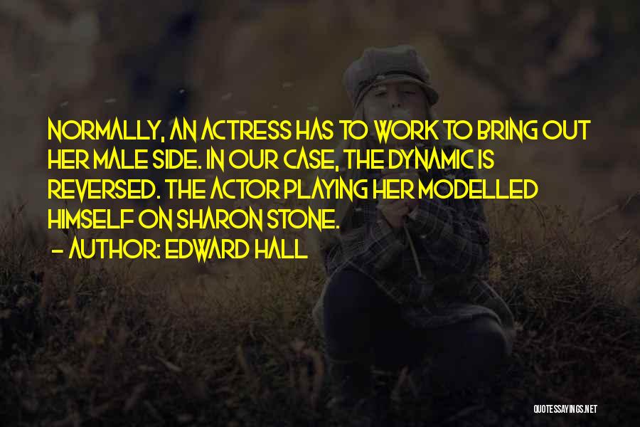 Edward Hall Quotes: Normally, An Actress Has To Work To Bring Out Her Male Side. In Our Case, The Dynamic Is Reversed. The