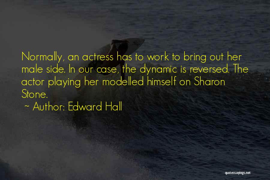 Edward Hall Quotes: Normally, An Actress Has To Work To Bring Out Her Male Side. In Our Case, The Dynamic Is Reversed. The