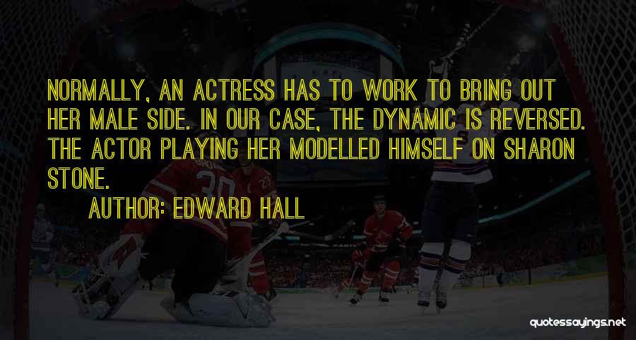 Edward Hall Quotes: Normally, An Actress Has To Work To Bring Out Her Male Side. In Our Case, The Dynamic Is Reversed. The