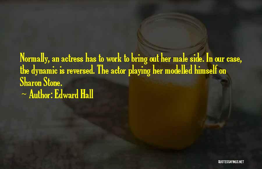 Edward Hall Quotes: Normally, An Actress Has To Work To Bring Out Her Male Side. In Our Case, The Dynamic Is Reversed. The