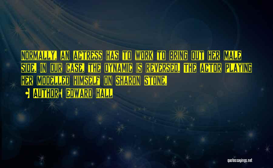 Edward Hall Quotes: Normally, An Actress Has To Work To Bring Out Her Male Side. In Our Case, The Dynamic Is Reversed. The