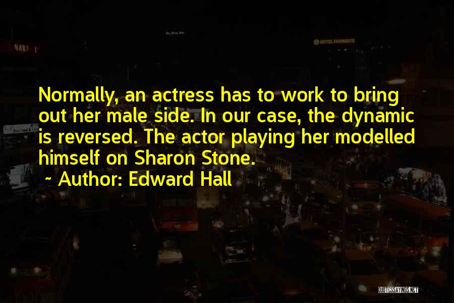 Edward Hall Quotes: Normally, An Actress Has To Work To Bring Out Her Male Side. In Our Case, The Dynamic Is Reversed. The