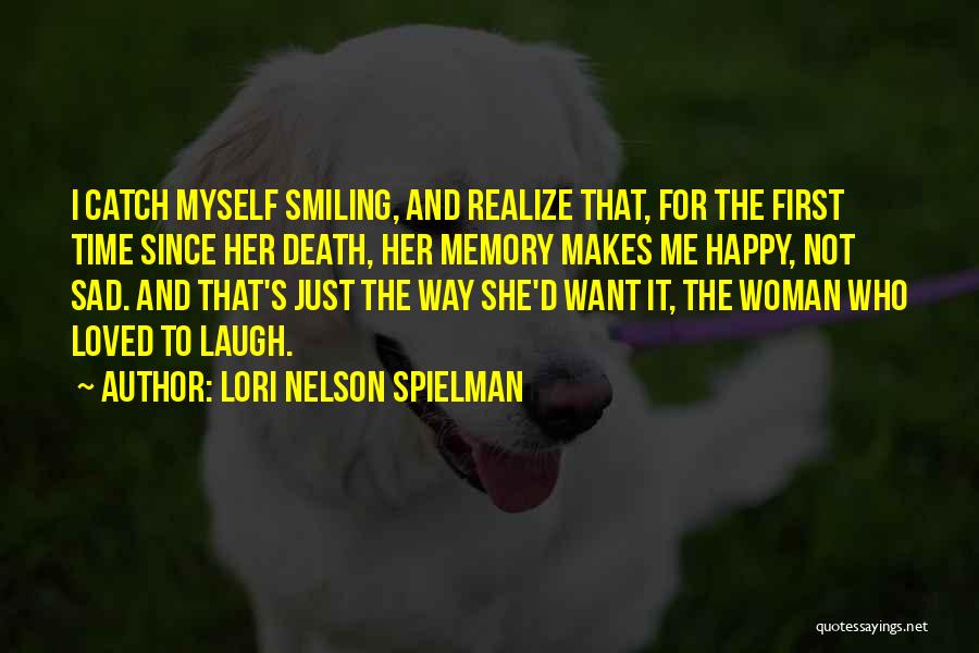 Lori Nelson Spielman Quotes: I Catch Myself Smiling, And Realize That, For The First Time Since Her Death, Her Memory Makes Me Happy, Not