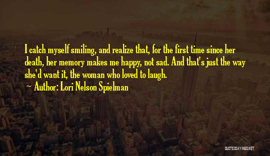 Lori Nelson Spielman Quotes: I Catch Myself Smiling, And Realize That, For The First Time Since Her Death, Her Memory Makes Me Happy, Not