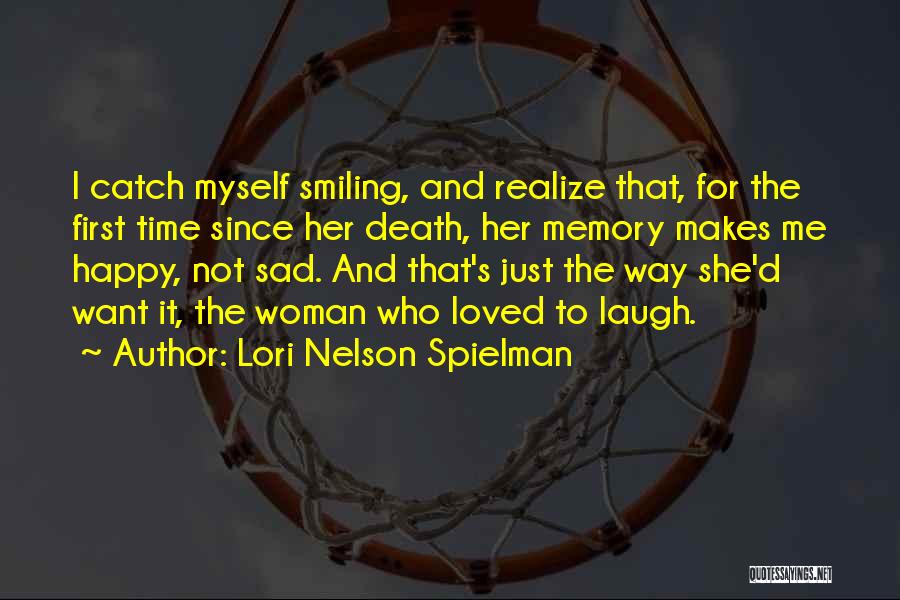 Lori Nelson Spielman Quotes: I Catch Myself Smiling, And Realize That, For The First Time Since Her Death, Her Memory Makes Me Happy, Not