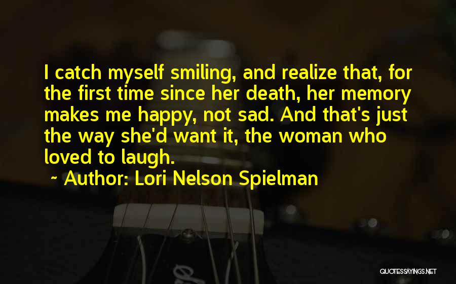 Lori Nelson Spielman Quotes: I Catch Myself Smiling, And Realize That, For The First Time Since Her Death, Her Memory Makes Me Happy, Not