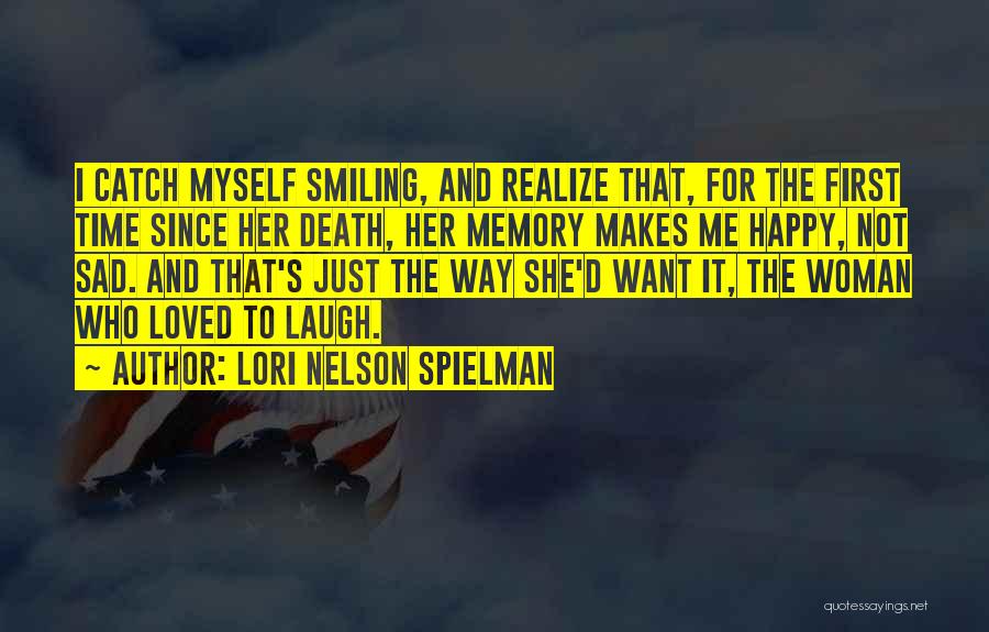 Lori Nelson Spielman Quotes: I Catch Myself Smiling, And Realize That, For The First Time Since Her Death, Her Memory Makes Me Happy, Not